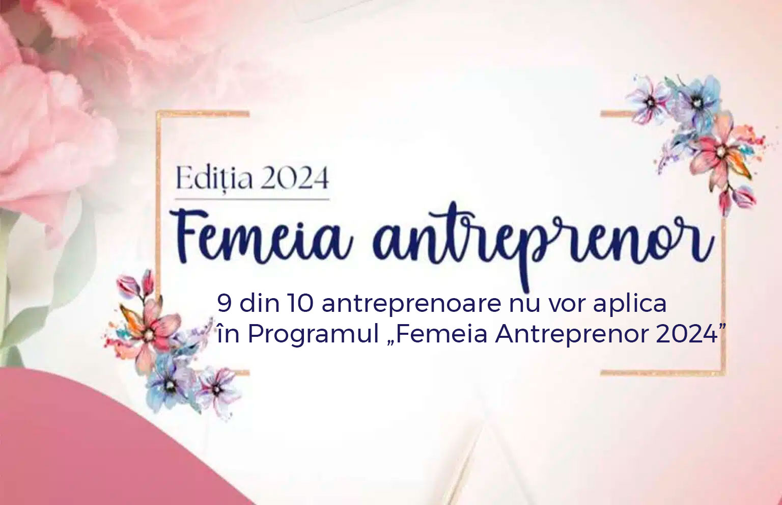 9 din 10 antreprenoare nu vor aplica in Programul „Femeia Antreprenor 2024 cover 1